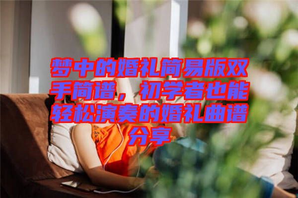 夢中的婚禮簡易版雙手簡譜，初學者也能輕松演奏的婚禮曲譜分享