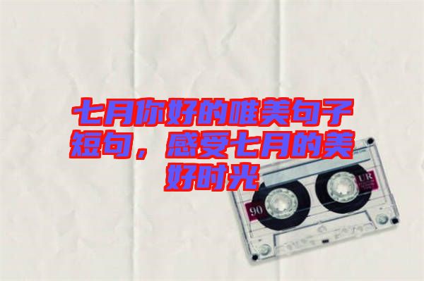 七月你好的唯美句子短句，感受七月的美好時光