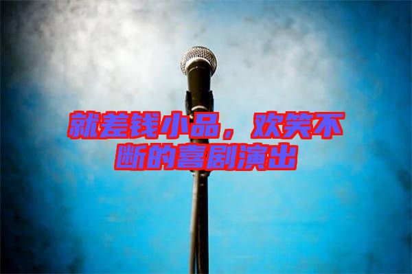 就差錢(qián)小品，歡笑不斷的喜劇演出