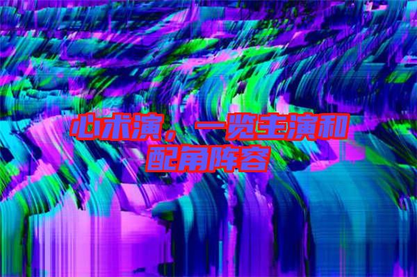 心術(shù)演，一覽主演和配角陣容