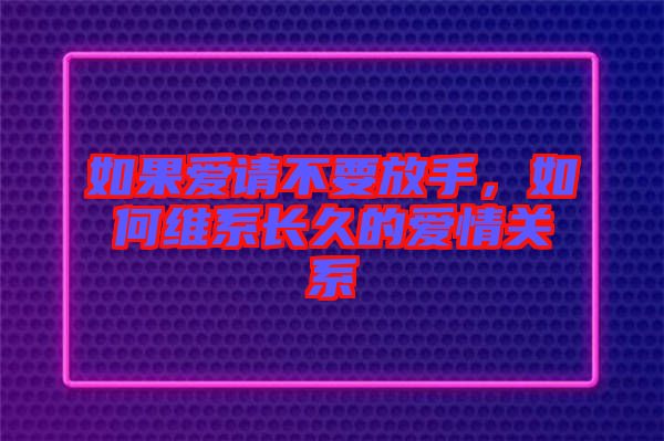 如果愛請不要放手，如何維系長久的愛情關(guān)系