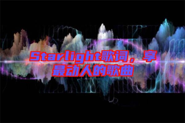 Starlight歌詞，享最動(dòng)人的歌曲