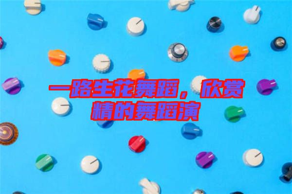 一路生花舞蹈，欣賞精的舞蹈演