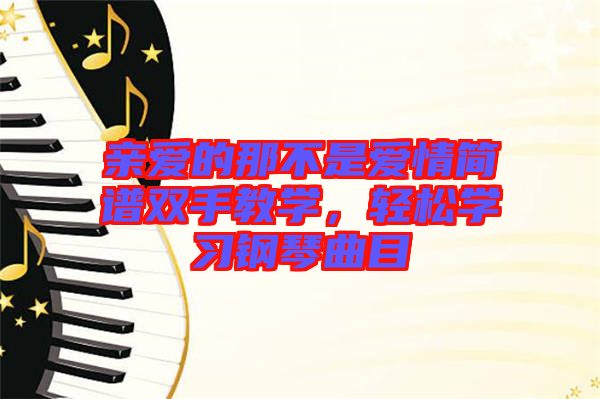 親愛(ài)的那不是愛(ài)情簡(jiǎn)譜雙手教學(xué)，輕松學(xué)習(xí)鋼琴曲目