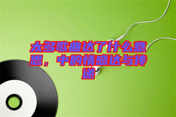 太多歌曲達了什么意思，中的情感達與傳遞