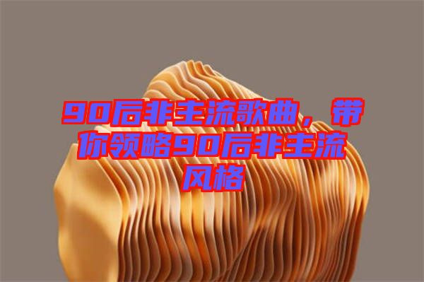 90后非主流歌曲，帶你領(lǐng)略90后非主流風格