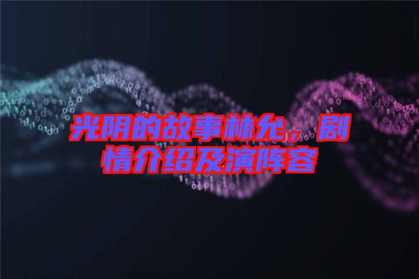 光陰的故事林允，劇情介紹及演陣容