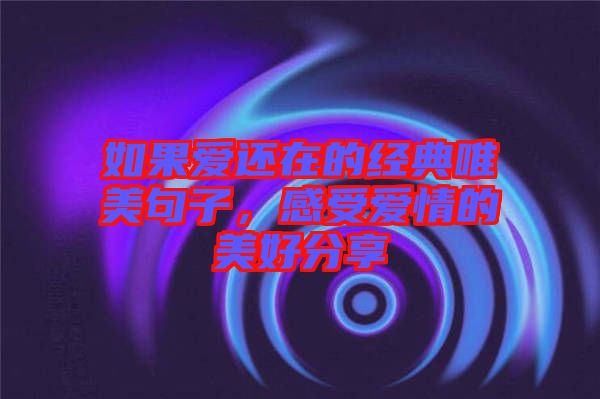 如果愛還在的經(jīng)典唯美句子，感受愛情的美好分享