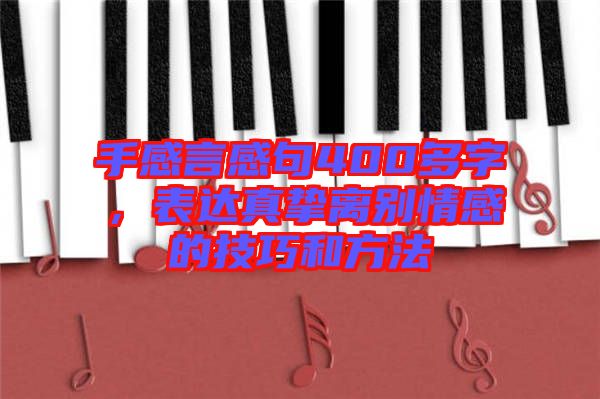 手感言感句400多字，表達(dá)真摯離別情感的技巧和方法