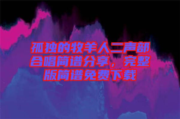 孤獨(dú)的牧羊人二聲部合唱簡(jiǎn)譜分享，完整版簡(jiǎn)譜免費(fèi)下載