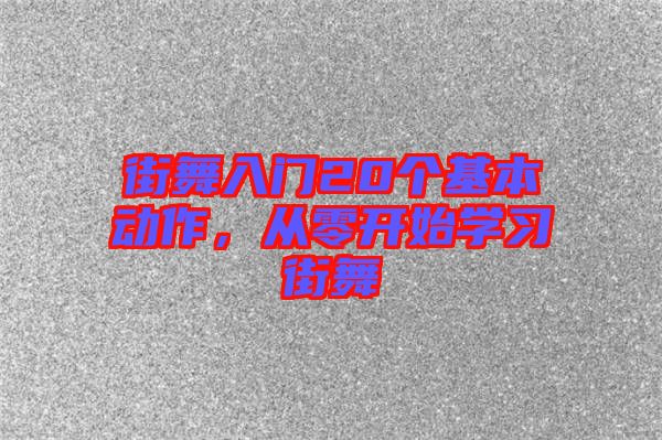 街舞入門20個基本動作，從零開始學(xué)習(xí)街舞