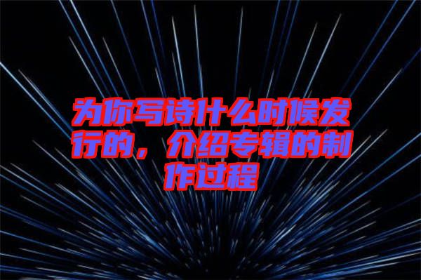 為你寫詩什么時候發(fā)行的，介紹專輯的制作過程