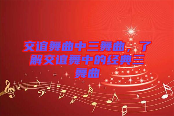 交誼舞曲中三舞曲，了解交誼舞中的經(jīng)典三舞曲