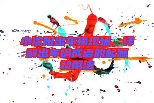 小沈陽出車鍋現(xiàn)場(chǎng)，詳解出車鍋成語的起源和用法