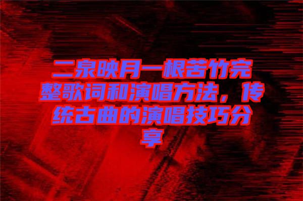 二泉映月一根苦竹完整歌詞和演唱方法，傳統(tǒng)古曲的演唱技巧分享