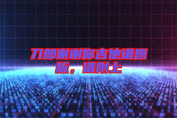刀郎謝謝你吉他譜原版，譜附上