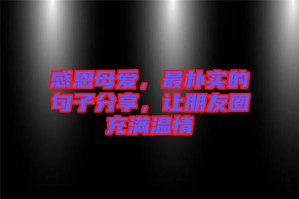 感恩母愛，最樸實(shí)的句子分享，讓朋友圈充滿溫情