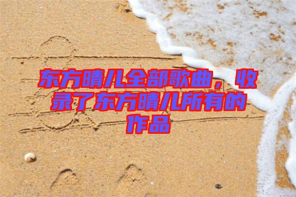 東方晴兒全部歌曲，收錄了東方晴兒所有的作品