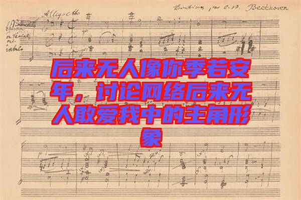 后來無人像你季若安年，討論網(wǎng)絡(luò)后來無人敢愛我中的主角形象