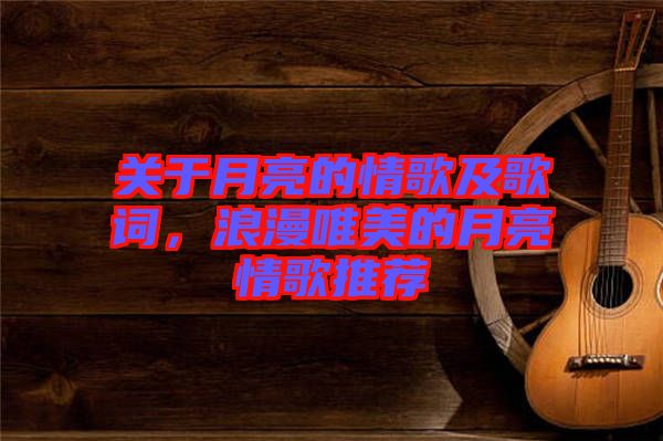 關(guān)于月亮的情歌及歌詞，浪漫唯美的月亮情歌推薦