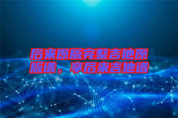 后來(lái)原版完整吉他原版譜，享后來(lái)吉他譜