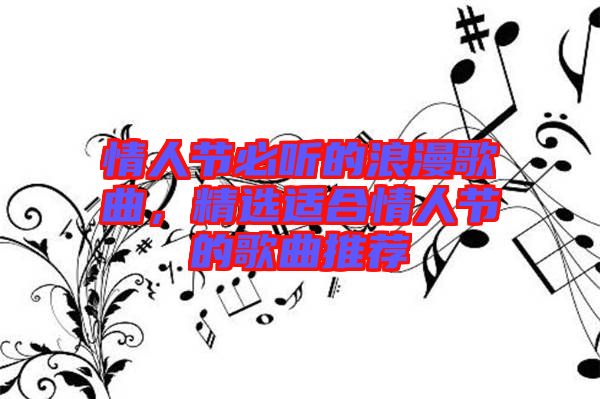情人節(jié)必聽的浪漫歌曲，精選適合情人節(jié)的歌曲推薦