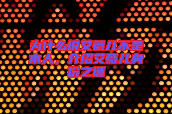 為什么說艾薇兒不是本人，介紹艾薇兒身份之謎