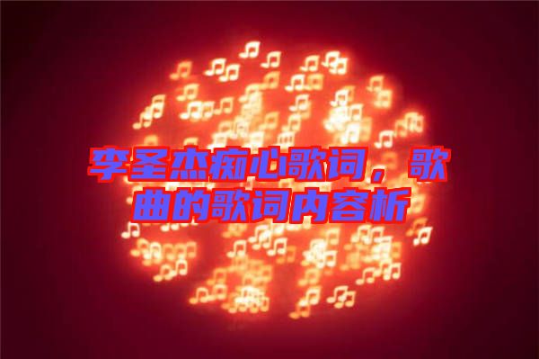 李圣杰癡心歌詞，歌曲的歌詞內(nèi)容析