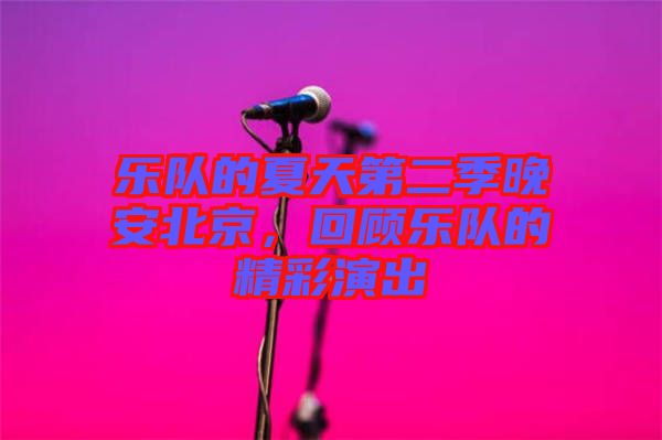 樂隊的夏天第二季晚安北京，回顧樂隊的精彩演出