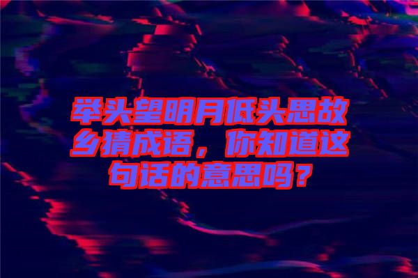舉頭望明月低頭思故鄉(xiāng)猜成語，你知道這句話的意思嗎？