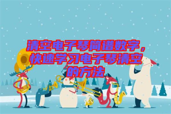 清空電子琴簡(jiǎn)譜數(shù)字，快速學(xué)習(xí)電子琴清空的方法