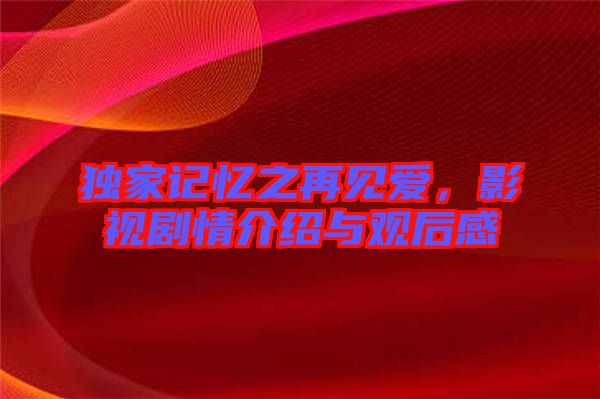 獨家記憶之再見愛，影視劇情介紹與觀后感