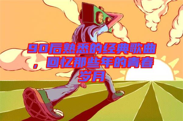 90后熟悉的經(jīng)典歌曲，回憶那些年的青春歲月