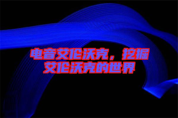 電音艾倫沃克，挖掘艾倫沃克的世界