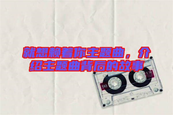 就想賴著你主題曲，介紹主題曲背后的故事