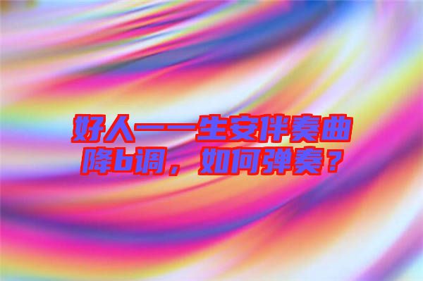 好人一一生安伴奏曲降b調(diào)，如何彈奏？