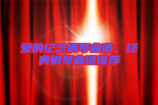 愛的紀(jì)念鋼琴曲譜，經(jīng)典鋼琴曲譜推薦