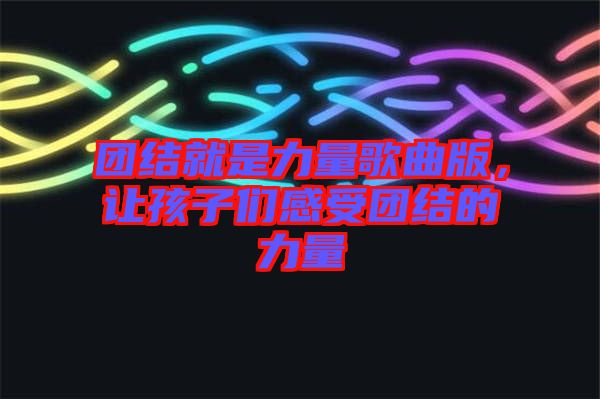 團結(jié)就是力量歌曲版，讓孩子們感受團結(jié)的力量