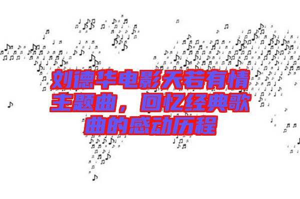 劉德華電影天若有情主題曲，回憶經(jīng)典歌曲的感動歷程