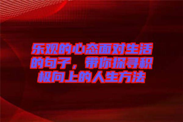 樂(lè)觀的心態(tài)面對(duì)生活的句子，帶你探尋積極向上的人生方法