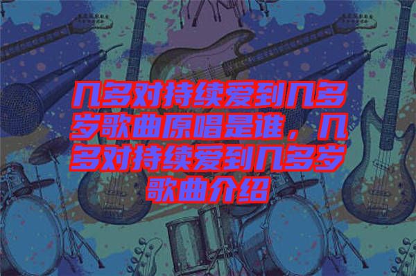 幾多對(duì)持續(xù)愛(ài)到幾多歲歌曲原唱是誰(shuí)，幾多對(duì)持續(xù)愛(ài)到幾多歲歌曲介紹