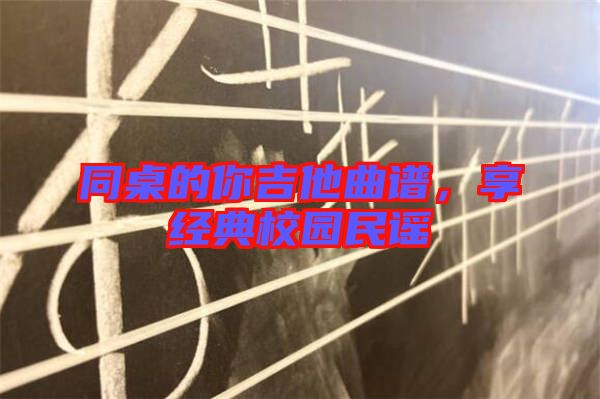 同桌的你吉他曲譜，享經(jīng)典校園民謠