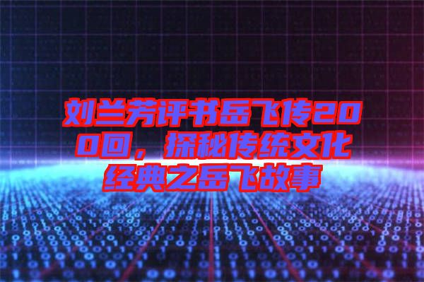 劉蘭芳評書岳飛傳200回，探秘傳統(tǒng)文化經(jīng)典之岳飛故事