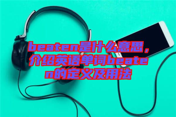 beaten是什么意思，介紹英語(yǔ)單詞beaten的定義及用法