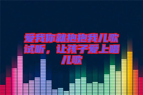 愛我你就抱抱我兒歌試聽，讓孩子愛上唱兒歌