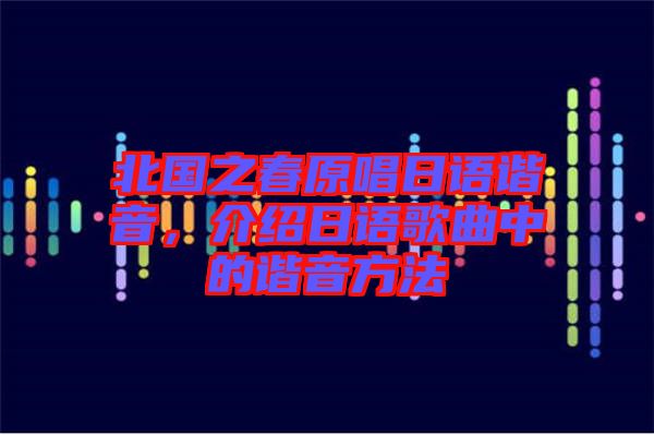 北國之春原唱日語諧音，介紹日語歌曲中的諧音方法