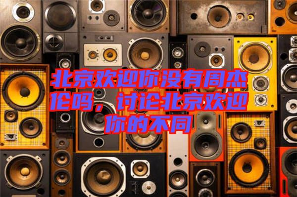 北京歡迎你沒有周杰倫嗎，討論北京歡迎你的不同