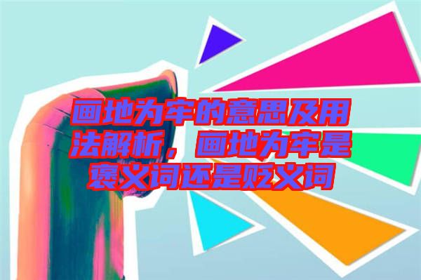 畫地為牢的意思及用法解析，畫地為牢是褒義詞還是貶義詞