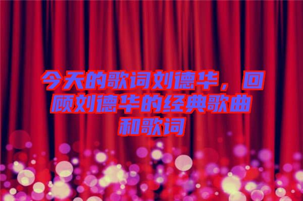 今天的歌詞劉德華，回顧劉德華的經(jīng)典歌曲和歌詞