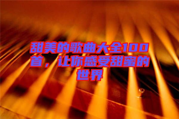 甜美的歌曲大全100首，讓你感受甜蜜的世界